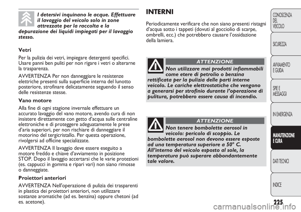 FIAT DUCATO 2011 Libretto Uso Manutenzione (in Italian) 225
CONOSCENZA
DEL
VEICOLO
SICUREZZA
AVVIAMENTO
E GUIDA
SPIE E
MESSAGGI
IN EMERGENZA
MANUTENZIONE
E CURA
DATI TECNICI
INDICE
INTERNI
Periodicamente verificare che non siano presenti ristagni
d’acqua FIAT DUCATO 2011 Libretto Uso Manutenzione (in Italian) 225
CONOSCENZA
DEL
VEICOLO
SICUREZZA
AVVIAMENTO
E GUIDA
SPIE E
MESSAGGI
IN EMERGENZA
MANUTENZIONE
E CURA
DATI TECNICI
INDICE
INTERNI
Periodicamente verificare che non siano presenti ristagni
d’acqua