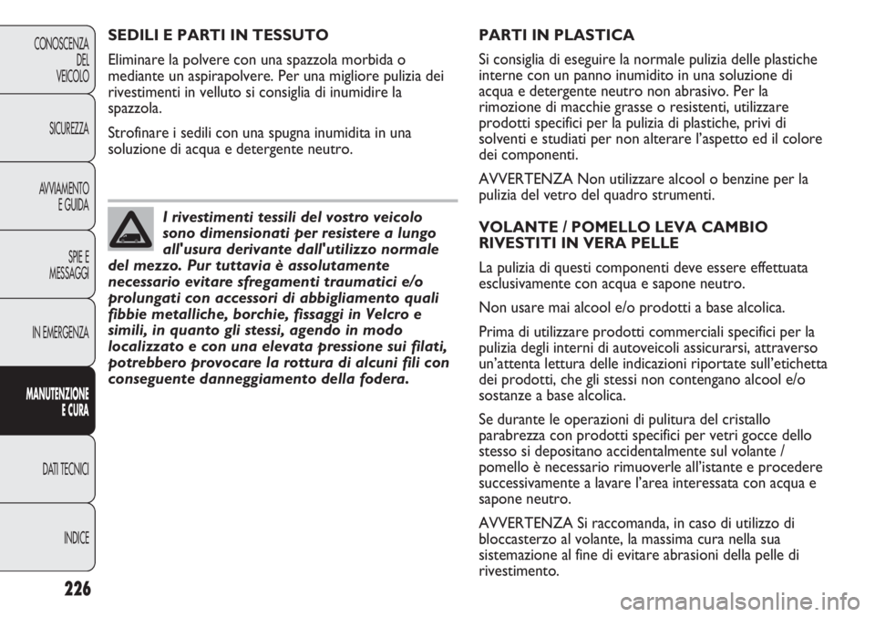 FIAT DUCATO 2011 Libretto Uso Manutenzione (in Italian) 226
CONOSCENZA
DEL
VEICOLO
SICUREZZA
AVVIAMENTO
E GUIDA
SPIE E
MESSAGGI
IN EMERGENZA
MANUTENZIONE
E CURA
DATI TECNICI
INDICE
PARTI IN PLASTICA
Si consiglia di eseguire la normale pulizia delle plastic FIAT DUCATO 2011 Libretto Uso Manutenzione (in Italian) 226
CONOSCENZA
DEL
VEICOLO
SICUREZZA
AVVIAMENTO
E GUIDA
SPIE E
MESSAGGI
IN EMERGENZA
MANUTENZIONE
E CURA
DATI TECNICI
INDICE
PARTI IN PLASTICA
Si consiglia di eseguire la normale pulizia delle plastic