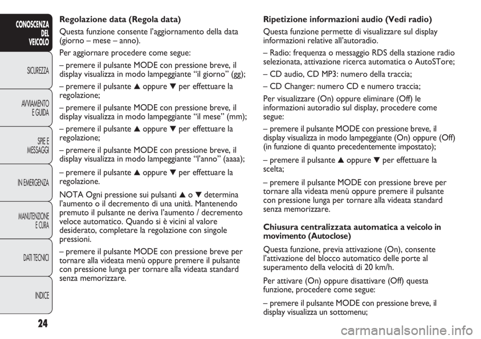 FIAT DUCATO 2011 Libretto Uso Manutenzione (in Italian) Ripetizione informazioni audio (Vedi radio)
Questa funzione permette di visualizzare sul display
informazioni relative all’autoradio.
– Radio: frequenza o messaggio RDS della stazione radio
selezi FIAT DUCATO 2011 Libretto Uso Manutenzione (in Italian) Ripetizione informazioni audio (Vedi radio)
Questa funzione permette di visualizzare sul display
informazioni relative all’autoradio.
– Radio: frequenza o messaggio RDS della stazione radio
selezi