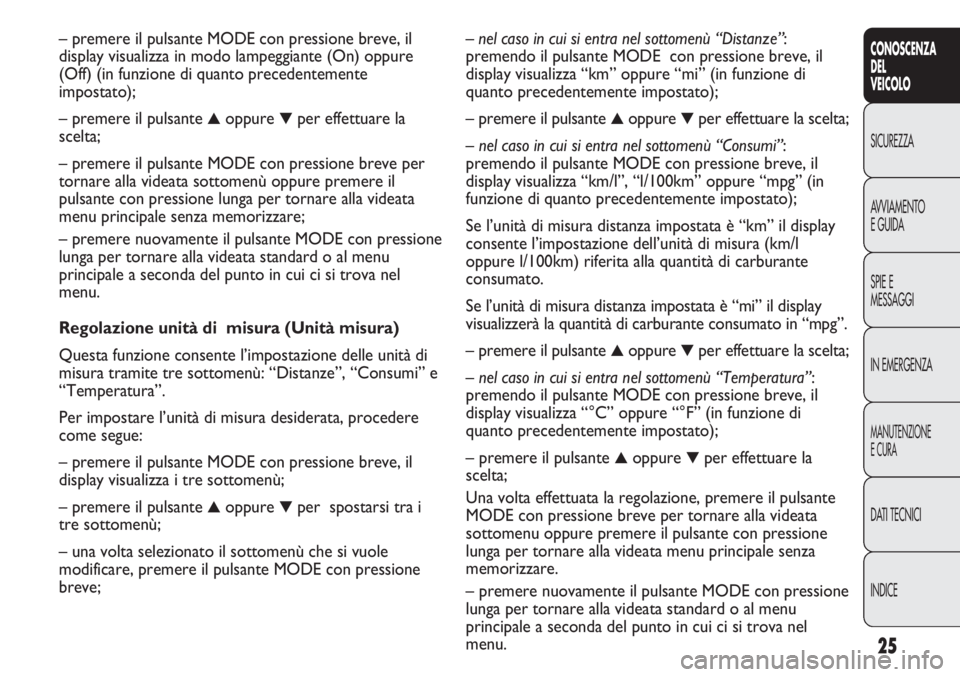 FIAT DUCATO 2011 Libretto Uso Manutenzione (in Italian) 25
CONOSCENZA
DEL
VEICOLO
SICUREZZA
AVVIAMENTO
E GUIDA
SPIE E
MESSAGGI
IN EMERGENZA
MANUTENZIONE
E CURA
DATI TECNICI
INDICE
– nel caso in cui si entra nel sottomenù “Distanze”:
premendo il puls FIAT DUCATO 2011 Libretto Uso Manutenzione (in Italian) 25
CONOSCENZA
DEL
VEICOLO
SICUREZZA
AVVIAMENTO
E GUIDA
SPIE E
MESSAGGI
IN EMERGENZA
MANUTENZIONE
E CURA
DATI TECNICI
INDICE
– nel caso in cui si entra nel sottomenù “Distanze”:
premendo il puls