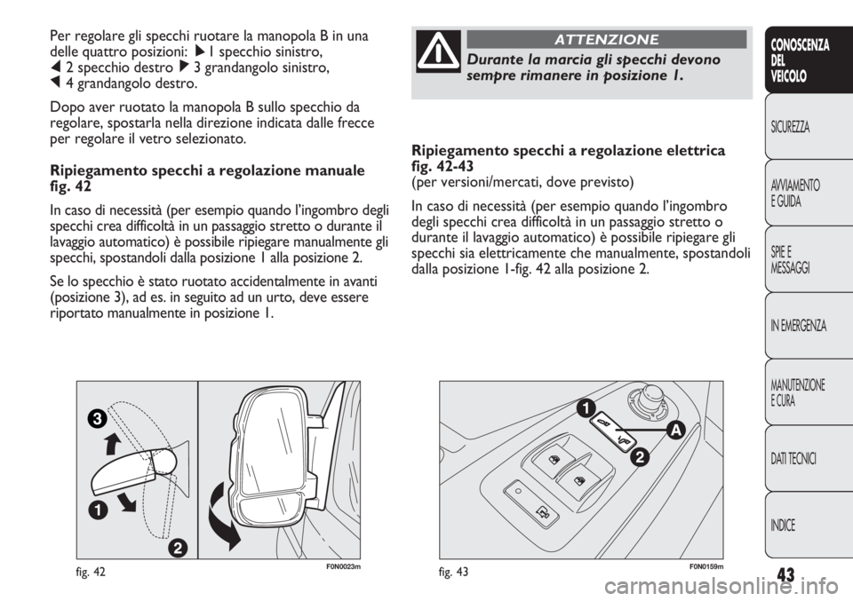 FIAT DUCATO 2011 Libretto Uso Manutenzione (in Italian) 43
CONOSCENZA
DEL
VEICOLO
SICUREZZA
AVVIAMENTO
E GUIDA
SPIE E
MESSAGGI
IN EMERGENZA
MANUTENZIONE
E CURA
DATI TECNICI
INDICE
Ripiegamento specchi a regolazione elettrica
fig. 42-43
(per versioni/merca FIAT DUCATO 2011 Libretto Uso Manutenzione (in Italian) 43
CONOSCENZA
DEL
VEICOLO
SICUREZZA
AVVIAMENTO
E GUIDA
SPIE E
MESSAGGI
IN EMERGENZA
MANUTENZIONE
E CURA
DATI TECNICI
INDICE
Ripiegamento specchi a regolazione elettrica
fig. 42-43
(per versioni/merca