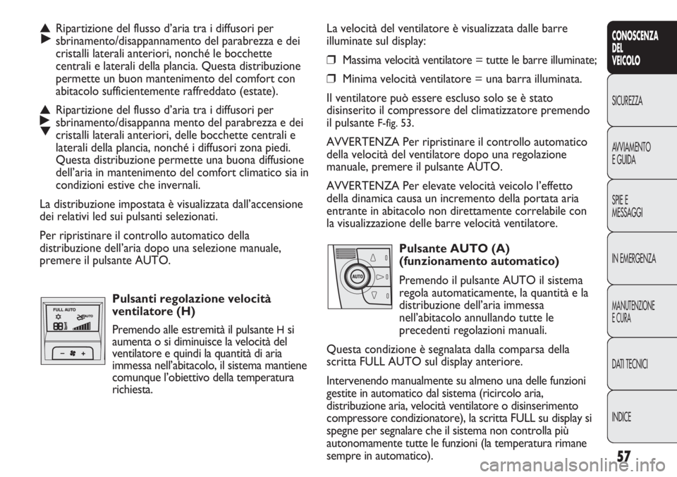 FIAT DUCATO 2011 Libretto Uso Manutenzione (in Italian) 57
CONOSCENZA
DEL
VEICOLO
SICUREZZA
AVVIAMENTO
E GUIDA
SPIE E
MESSAGGI
IN EMERGENZA
MANUTENZIONE
E CURA
DATI TECNICI
INDICE
La velocità del ventilatore è visualizzata dalle barre
illuminate sul disp FIAT DUCATO 2011 Libretto Uso Manutenzione (in Italian) 57
CONOSCENZA
DEL
VEICOLO
SICUREZZA
AVVIAMENTO
E GUIDA
SPIE E
MESSAGGI
IN EMERGENZA
MANUTENZIONE
E CURA
DATI TECNICI
INDICE
La velocità del ventilatore è visualizzata dalle barre
illuminate sul disp