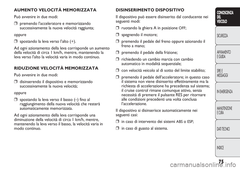 FIAT DUCATO 2011 Libretto Uso Manutenzione (in Italian) 75
CONOSCENZA
DEL
VEICOLO
SICUREZZA
AVVIAMENTO
E GUIDA
SPIE E
MESSAGGI
IN EMERGENZA
MANUTENZIONE
E CURA
DATI TECNICI
INDICE
AUMENTO VELOCITÀ MEMORIZZATA
Può avvenire in due modi:
❒premendo l’acc FIAT DUCATO 2011 Libretto Uso Manutenzione (in Italian) 75
CONOSCENZA
DEL
VEICOLO
SICUREZZA
AVVIAMENTO
E GUIDA
SPIE E
MESSAGGI
IN EMERGENZA
MANUTENZIONE
E CURA
DATI TECNICI
INDICE
AUMENTO VELOCITÀ MEMORIZZATA
Può avvenire in due modi:
❒premendo l’acc