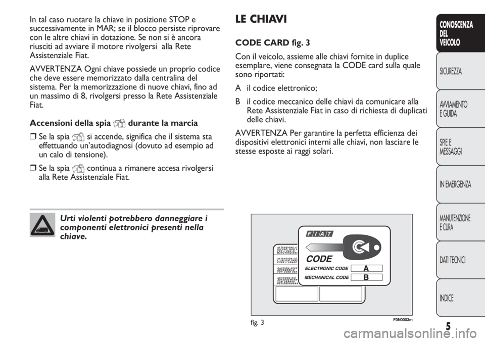 FIAT DUCATO 2011  Libretto Uso Manutenzione (in Italian) 5
CONOSCENZA
DEL
VEICOLO
SICUREZZA
AVVIAMENTO
E GUIDA
SPIE E
MESSAGGI
IN EMERGENZA
MANUTENZIONE
E CURA
DATI TECNICI
INDICE
LE CHIAVI
CODE CARD fig. 3
Con il veicolo, assieme alle chiavi fornite in dup