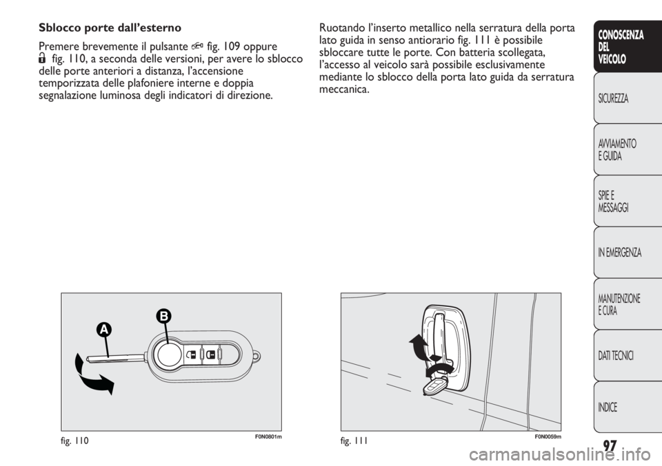 FIAT DUCATO 2013 Libretto Uso Manutenzione (in Italian) 97
CONOSCENZA
DEL
VEICOLO
SICUREZZA
AVVIAMENTO
E GUIDA
SPIE E
MESSAGGI
IN EMERGENZA
MANUTENZIONE
E CURA
DATI TECNICI
INDICE
F0N0059mfig. 111F0N0801mfig. 110
Ruotando l’inserto metallico nella serrat FIAT DUCATO 2013 Libretto Uso Manutenzione (in Italian) 97
CONOSCENZA
DEL
VEICOLO
SICUREZZA
AVVIAMENTO
E GUIDA
SPIE E
MESSAGGI
IN EMERGENZA
MANUTENZIONE
E CURA
DATI TECNICI
INDICE
F0N0059mfig. 111F0N0801mfig. 110
Ruotando l’inserto metallico nella serrat