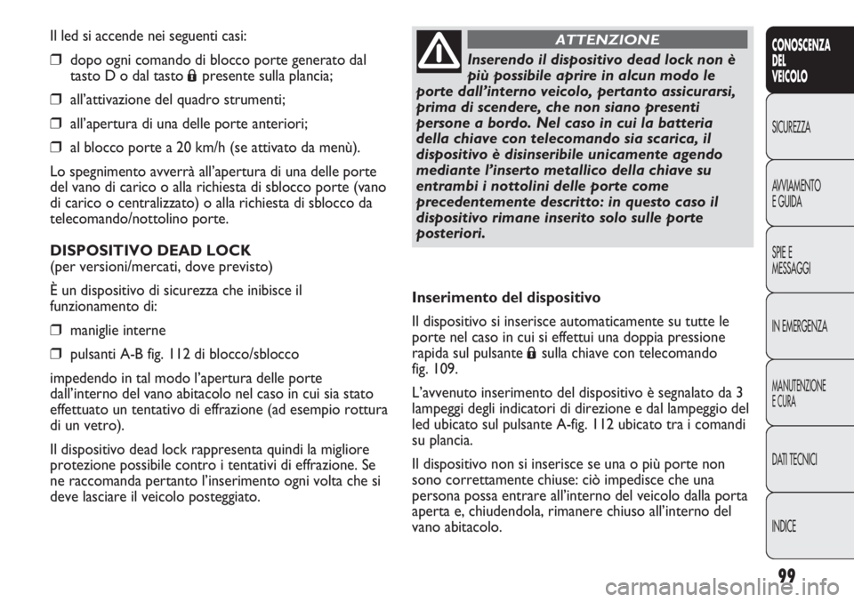 FIAT DUCATO 2013 Libretto Uso Manutenzione (in Italian) 99
CONOSCENZA
DEL
VEICOLO
SICUREZZA
AVVIAMENTO
E GUIDA
SPIE E
MESSAGGI
IN EMERGENZA
MANUTENZIONE
E CURA
DATI TECNICI
INDICE
Il led si accende nei seguenti casi:
❒dopo ogni comando di blocco porte ge FIAT DUCATO 2013 Libretto Uso Manutenzione (in Italian) 99
CONOSCENZA
DEL
VEICOLO
SICUREZZA
AVVIAMENTO
E GUIDA
SPIE E
MESSAGGI
IN EMERGENZA
MANUTENZIONE
E CURA
DATI TECNICI
INDICE
Il led si accende nei seguenti casi:
❒dopo ogni comando di blocco porte ge