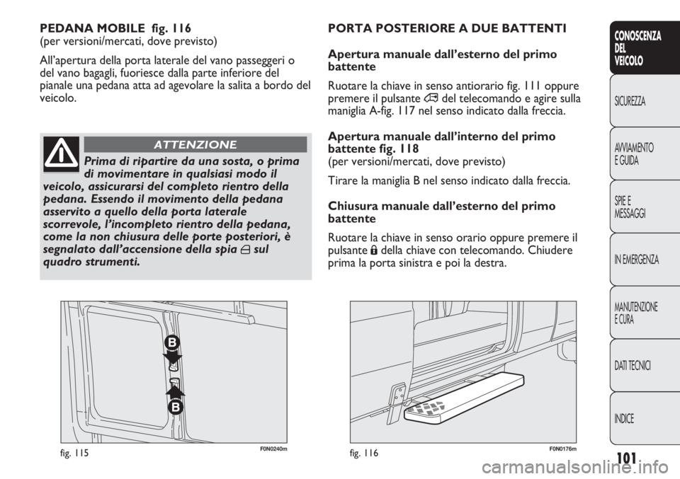FIAT DUCATO 2013 Libretto Uso Manutenzione (in Italian) 101
CONOSCENZA
DEL
VEICOLO
SICUREZZA
AVVIAMENTO
E GUIDA
SPIE E
MESSAGGI
IN EMERGENZA
MANUTENZIONE
E CURA
DATI TECNICI
INDICE
F0N0240mfig. 115F0N0176mfig. 116
PEDANA MOBILE fig. 116
(per versioni/merc FIAT DUCATO 2013 Libretto Uso Manutenzione (in Italian) 101
CONOSCENZA
DEL
VEICOLO
SICUREZZA
AVVIAMENTO
E GUIDA
SPIE E
MESSAGGI
IN EMERGENZA
MANUTENZIONE
E CURA
DATI TECNICI
INDICE
F0N0240mfig. 115F0N0176mfig. 116
PEDANA MOBILE fig. 116
(per versioni/merc