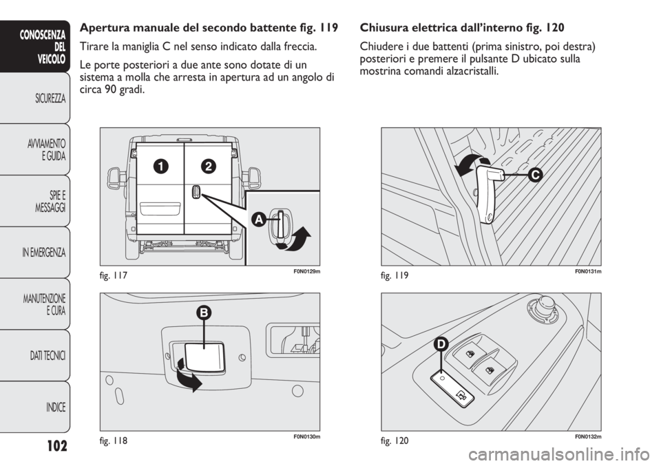 FIAT DUCATO 2013 Libretto Uso Manutenzione (in Italian) 102
CONOSCENZA
DEL
VEICOLO
SICUREZZA
AVVIAMENTO
E GUIDA
SPIE E
MESSAGGI
IN EMERGENZA
MANUTENZIONE
E CURA
DATI TECNICI
INDICE
F0N0130mfig. 118
F0N0129mfig. 117
F0N0132mfig. 120
F0N0131mfig. 119
Chiusur FIAT DUCATO 2013 Libretto Uso Manutenzione (in Italian) 102
CONOSCENZA
DEL
VEICOLO
SICUREZZA
AVVIAMENTO
E GUIDA
SPIE E
MESSAGGI
IN EMERGENZA
MANUTENZIONE
E CURA
DATI TECNICI
INDICE
F0N0130mfig. 118
F0N0129mfig. 117
F0N0132mfig. 120
F0N0131mfig. 119
Chiusur