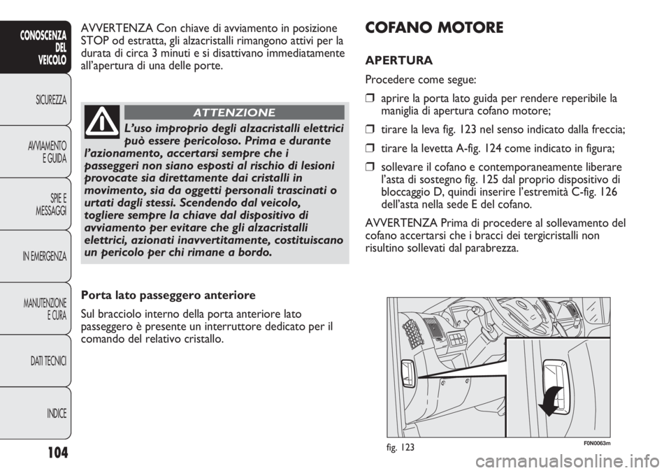 FIAT DUCATO 2013 Libretto Uso Manutenzione (in Italian) 104
CONOSCENZA
DEL
VEICOLO
SICUREZZA
AVVIAMENTO
E GUIDA
SPIE E
MESSAGGI
IN EMERGENZA
MANUTENZIONE
E CURA
DATI TECNICI
INDICE
F0N0063mfig. 123
COFANO MOTORE
APERTURA
Procedere come segue:
❒aprire la FIAT DUCATO 2013 Libretto Uso Manutenzione (in Italian) 104
CONOSCENZA
DEL
VEICOLO
SICUREZZA
AVVIAMENTO
E GUIDA
SPIE E
MESSAGGI
IN EMERGENZA
MANUTENZIONE
E CURA
DATI TECNICI
INDICE
F0N0063mfig. 123
COFANO MOTORE
APERTURA
Procedere come segue:
❒aprire la