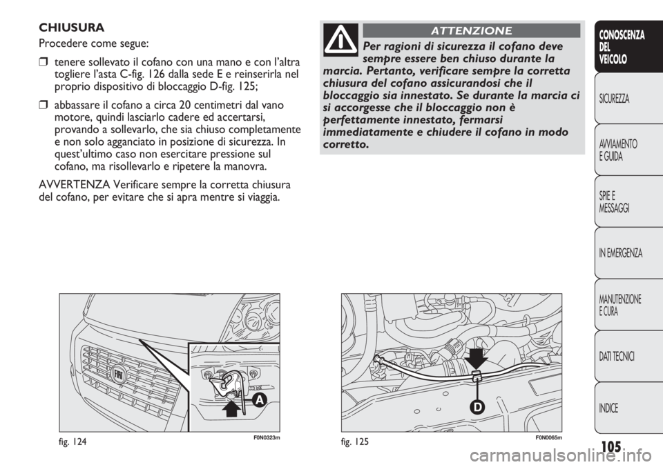 FIAT DUCATO 2013 Libretto Uso Manutenzione (in Italian) 105
CONOSCENZA
DEL
VEICOLO
SICUREZZA
AVVIAMENTO
E GUIDA
SPIE E
MESSAGGI
IN EMERGENZA
MANUTENZIONE
E CURA
DATI TECNICI
INDICE
F0N0323mfig. 124F0N0065mfig. 125
CHIUSURA
Procedere come segue:
❒tenere s FIAT DUCATO 2013 Libretto Uso Manutenzione (in Italian) 105
CONOSCENZA
DEL
VEICOLO
SICUREZZA
AVVIAMENTO
E GUIDA
SPIE E
MESSAGGI
IN EMERGENZA
MANUTENZIONE
E CURA
DATI TECNICI
INDICE
F0N0323mfig. 124F0N0065mfig. 125
CHIUSURA
Procedere come segue:
❒tenere s