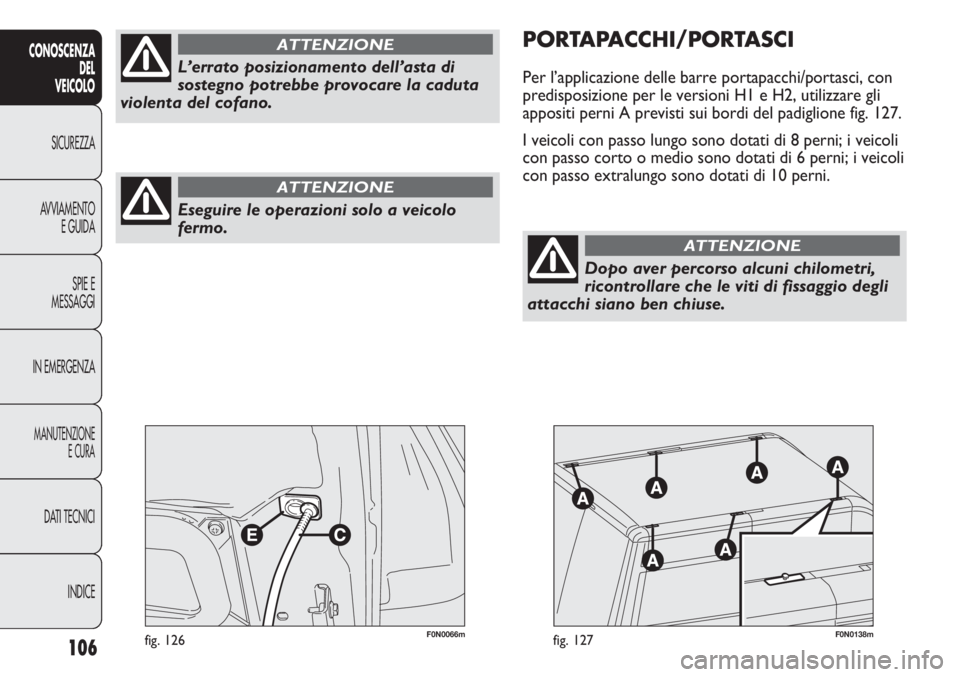 FIAT DUCATO 2013 Libretto Uso Manutenzione (in Italian) 106
CONOSCENZA
DEL
VEICOLO
SICUREZZA
AVVIAMENTO
E GUIDA
SPIE E
MESSAGGI
IN EMERGENZA
MANUTENZIONE
E CURA
DATI TECNICI
INDICE
F0N0066mfig. 126F0N0138mfig. 127
PORTAPACCHI/PORTASCI
Per l’applicazione FIAT DUCATO 2013 Libretto Uso Manutenzione (in Italian) 106
CONOSCENZA
DEL
VEICOLO
SICUREZZA
AVVIAMENTO
E GUIDA
SPIE E
MESSAGGI
IN EMERGENZA
MANUTENZIONE
E CURA
DATI TECNICI
INDICE
F0N0066mfig. 126F0N0138mfig. 127
PORTAPACCHI/PORTASCI
Per l’applicazione