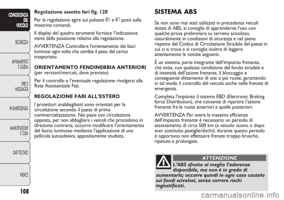 FIAT DUCATO 2013 Libretto Uso Manutenzione (in Italian) 108
CONOSCENZA
DEL
VEICOLO
SICUREZZA
AVVIAMENTO
E GUIDA
SPIE E
MESSAGGI
IN EMERGENZA
MANUTENZIONE
E CURA
DATI TECNICI
INDICE
SISTEMA ABS
Se non sono mai stati utilizzati in precedenza veicoli
dotati FIAT DUCATO 2013 Libretto Uso Manutenzione (in Italian) 108
CONOSCENZA
DEL
VEICOLO
SICUREZZA
AVVIAMENTO
E GUIDA
SPIE E
MESSAGGI
IN EMERGENZA
MANUTENZIONE
E CURA
DATI TECNICI
INDICE
SISTEMA ABS
Se non sono mai stati utilizzati in precedenza veicoli
dotati