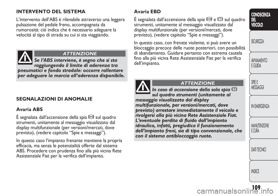 FIAT DUCATO 2013 Libretto Uso Manutenzione (in Italian) 109
CONOSCENZA
DEL
VEICOLO
SICUREZZA
AVVIAMENTO
E GUIDA
SPIE E
MESSAGGI
IN EMERGENZA
MANUTENZIONE
E CURA
DATI TECNICI
INDICE
SEGNALAZIONI DI ANOMALIE
Avaria ABS
È segnalata dall’accensione della sp FIAT DUCATO 2013 Libretto Uso Manutenzione (in Italian) 109
CONOSCENZA
DEL
VEICOLO
SICUREZZA
AVVIAMENTO
E GUIDA
SPIE E
MESSAGGI
IN EMERGENZA
MANUTENZIONE
E CURA
DATI TECNICI
INDICE
SEGNALAZIONI DI ANOMALIE
Avaria ABS
È segnalata dall’accensione della sp
