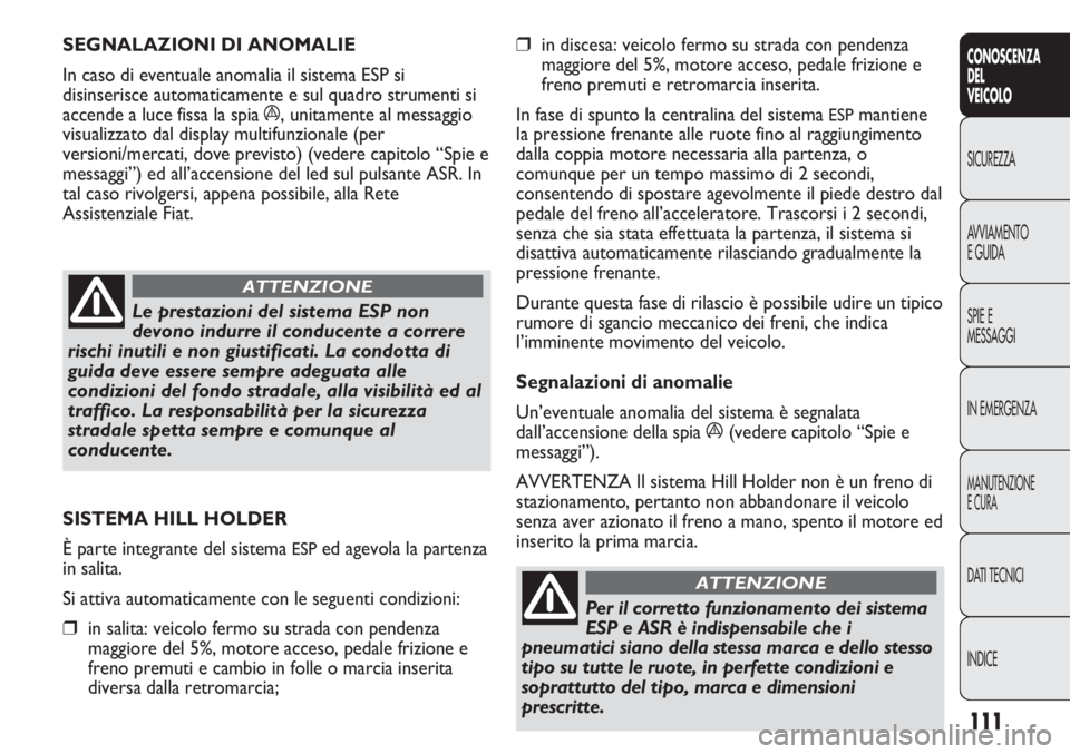 FIAT DUCATO 2013 Libretto Uso Manutenzione (in Italian) 111
CONOSCENZA
DEL
VEICOLO
SICUREZZA
AVVIAMENTO
E GUIDA
SPIE E
MESSAGGI
IN EMERGENZA
MANUTENZIONE
E CURA
DATI TECNICI
INDICE
❒in discesa: veicolo fermo su strada con pendenza
maggiore del 5%, motore FIAT DUCATO 2013 Libretto Uso Manutenzione (in Italian) 111
CONOSCENZA
DEL
VEICOLO
SICUREZZA
AVVIAMENTO
E GUIDA
SPIE E
MESSAGGI
IN EMERGENZA
MANUTENZIONE
E CURA
DATI TECNICI
INDICE
❒in discesa: veicolo fermo su strada con pendenza
maggiore del 5%, motore