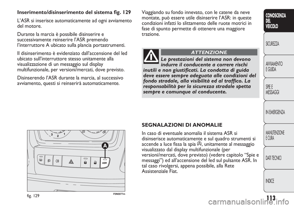 FIAT DUCATO 2013 Libretto Uso Manutenzione (in Italian) 113
CONOSCENZA
DEL
VEICOLO
SICUREZZA
AVVIAMENTO
E GUIDA
SPIE E
MESSAGGI
IN EMERGENZA
MANUTENZIONE
E CURA
DATI TECNICI
INDICE
SEGNALAZIONI DI ANOMALIE
In caso di eventuale anomalia il sistema ASR si
di FIAT DUCATO 2013 Libretto Uso Manutenzione (in Italian) 113
CONOSCENZA
DEL
VEICOLO
SICUREZZA
AVVIAMENTO
E GUIDA
SPIE E
MESSAGGI
IN EMERGENZA
MANUTENZIONE
E CURA
DATI TECNICI
INDICE
SEGNALAZIONI DI ANOMALIE
In caso di eventuale anomalia il sistema ASR si
di