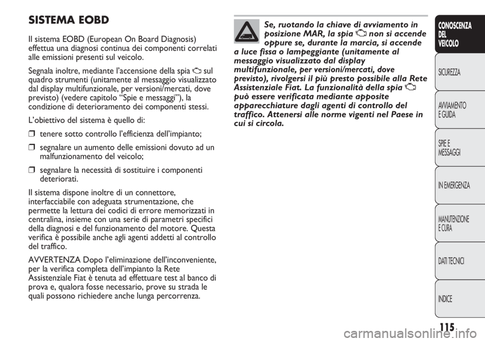 FIAT DUCATO 2013 Libretto Uso Manutenzione (in Italian) 115
CONOSCENZA
DEL
VEICOLO
SICUREZZA
AVVIAMENTO
E GUIDA
SPIE E
MESSAGGI
IN EMERGENZA
MANUTENZIONE
E CURA
DATI TECNICI
INDICE
SISTEMA EOBD
Il sistema EOBD (European On Board Diagnosis)
effettua una dia FIAT DUCATO 2013 Libretto Uso Manutenzione (in Italian) 115
CONOSCENZA
DEL
VEICOLO
SICUREZZA
AVVIAMENTO
E GUIDA
SPIE E
MESSAGGI
IN EMERGENZA
MANUTENZIONE
E CURA
DATI TECNICI
INDICE
SISTEMA EOBD
Il sistema EOBD (European On Board Diagnosis)
effettua una dia