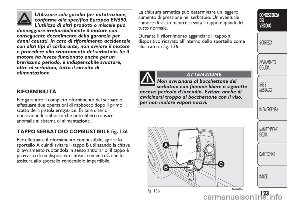 FIAT DUCATO 2013 Libretto Uso Manutenzione (in Italian) 123
CONOSCENZA
DEL
VEICOLO
SICUREZZA
AVVIAMENTO
E GUIDA
SPIE E
MESSAGGI
IN EMERGENZA
MANUTENZIONE
E CURA
DATI TECNICI
INDICE
F0N0068mfig. 136
La chiusura ermetica può determinare un leggero
aumento d FIAT DUCATO 2013 Libretto Uso Manutenzione (in Italian) 123
CONOSCENZA
DEL
VEICOLO
SICUREZZA
AVVIAMENTO
E GUIDA
SPIE E
MESSAGGI
IN EMERGENZA
MANUTENZIONE
E CURA
DATI TECNICI
INDICE
F0N0068mfig. 136
La chiusura ermetica può determinare un leggero
aumento d