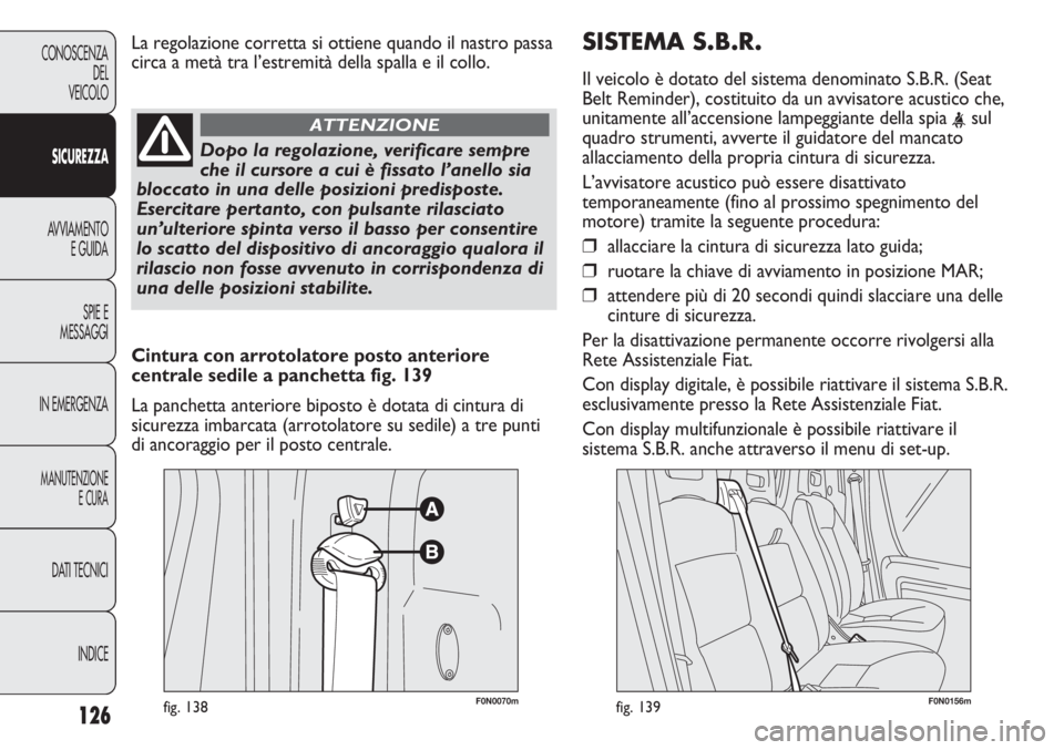 FIAT DUCATO 2013 Libretto Uso Manutenzione (in Italian) SISTEMA S.B.R.
Il veicolo è dotato del sistema denominato S.B.R. (Seat
Belt Reminder), costituito da un avvisatore acustico che,
unitamente all’accensione lampeggiante della spia
<sul
quadro strum FIAT DUCATO 2013 Libretto Uso Manutenzione (in Italian) SISTEMA S.B.R.
Il veicolo è dotato del sistema denominato S.B.R. (Seat
Belt Reminder), costituito da un avvisatore acustico che,
unitamente all’accensione lampeggiante della spia
<sul
quadro strum