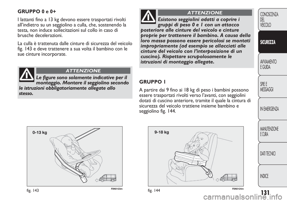 FIAT DUCATO 2013 Libretto Uso Manutenzione (in Italian) 131
CONOSCENZA
DEL
VEICOLO
SICUREZZA
AVVIAMENTO
E GUIDA
SPIE E
MESSAGGI
IN EMERGENZA
MANUTENZIONE
E CURA
DATI TECNICI
INDICE
F0N0123mfig. 143
GRUPPO 0 e 0+
I lattanti fino a 13 kg devono essere traspo FIAT DUCATO 2013 Libretto Uso Manutenzione (in Italian) 131
CONOSCENZA
DEL
VEICOLO
SICUREZZA
AVVIAMENTO
E GUIDA
SPIE E
MESSAGGI
IN EMERGENZA
MANUTENZIONE
E CURA
DATI TECNICI
INDICE
F0N0123mfig. 143
GRUPPO 0 e 0+
I lattanti fino a 13 kg devono essere traspo