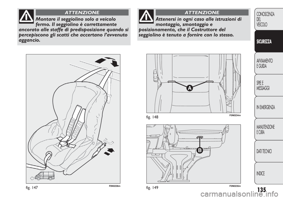 FIAT DUCATO 2013 Libretto Uso Manutenzione (in Italian) 135
CONOSCENZA
DEL
VEICOLO
SICUREZZA
AVVIAMENTO
E GUIDA
SPIE E
MESSAGGI
IN EMERGENZA
MANUTENZIONE
E CURA
DATI TECNICI
INDICE
F0N0236mfig. 147F0N0235mfig. 149
F0N0234mfig. 148
Montare il seggiolino sol FIAT DUCATO 2013 Libretto Uso Manutenzione (in Italian) 135
CONOSCENZA
DEL
VEICOLO
SICUREZZA
AVVIAMENTO
E GUIDA
SPIE E
MESSAGGI
IN EMERGENZA
MANUTENZIONE
E CURA
DATI TECNICI
INDICE
F0N0236mfig. 147F0N0235mfig. 149
F0N0234mfig. 148
Montare il seggiolino sol