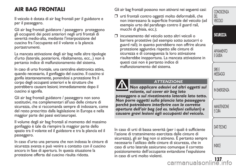 FIAT DUCATO 2013 Libretto Uso Manutenzione (in Italian) 137
CONOSCENZA
DEL
VEICOLO
SICUREZZA
AVVIAMENTO
E GUIDA
SPIE E
MESSAGGI
IN EMERGENZA
MANUTENZIONE
E CURA
DATI TECNICI
INDICE
Gli air bag frontali possono non attivarsi nei seguenti casi:
❒urti front FIAT DUCATO 2013 Libretto Uso Manutenzione (in Italian) 137
CONOSCENZA
DEL
VEICOLO
SICUREZZA
AVVIAMENTO
E GUIDA
SPIE E
MESSAGGI
IN EMERGENZA
MANUTENZIONE
E CURA
DATI TECNICI
INDICE
Gli air bag frontali possono non attivarsi nei seguenti casi:
❒urti front