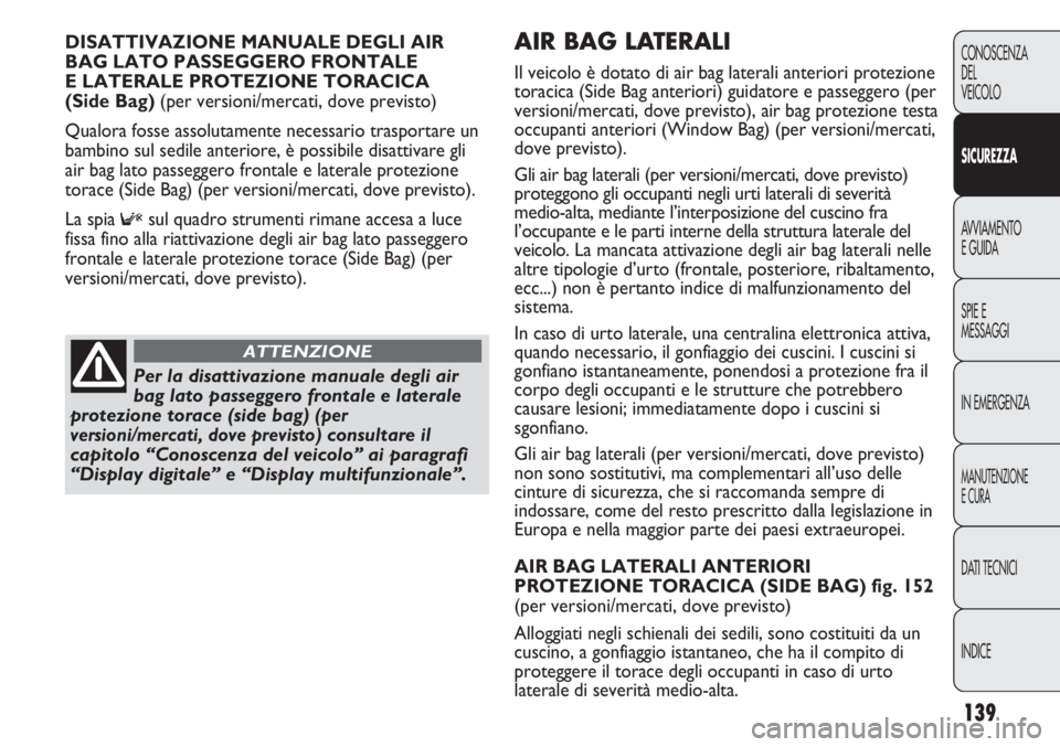 FIAT DUCATO 2012  Libretto Uso Manutenzione (in Italian) 139
CONOSCENZA
DEL
VEICOLO
SICUREZZA
AVVIAMENTO
E GUIDA
SPIE E
MESSAGGI
IN EMERGENZA
MANUTENZIONE
E CURA
DATI TECNICI
INDICE
AIR BAG LATERALI 
Il veicolo è dotato di air bag laterali anteriori protez