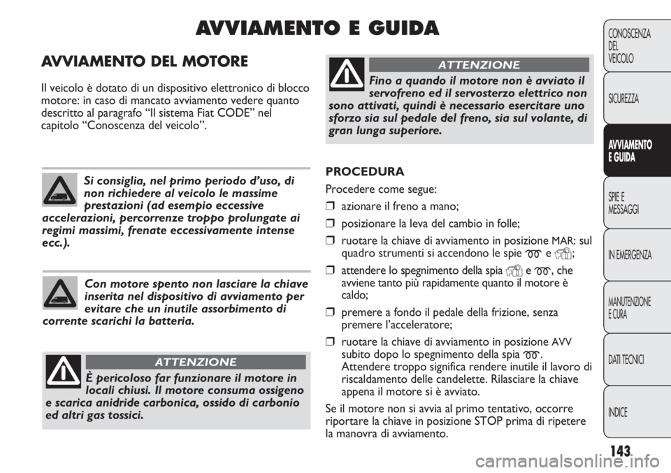 FIAT DUCATO 2013 Libretto Uso Manutenzione (in Italian) 143
CONOSCENZA
DEL
VEICOLO
SICUREZZA
AVVIAMENTO
E GUIDA
SPIE E
MESSAGGI
IN EMERGENZA
MANUTENZIONE
E CURA
DATI TECNICI
INDICE
PROCEDURA
Procedere come segue:
❒azionare il freno a mano;
❒posizionar FIAT DUCATO 2013 Libretto Uso Manutenzione (in Italian) 143
CONOSCENZA
DEL
VEICOLO
SICUREZZA
AVVIAMENTO
E GUIDA
SPIE E
MESSAGGI
IN EMERGENZA
MANUTENZIONE
E CURA
DATI TECNICI
INDICE
PROCEDURA
Procedere come segue:
❒azionare il freno a mano;
❒posizionar