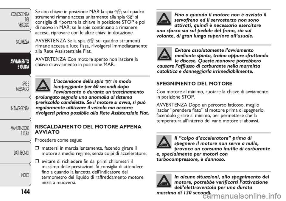 FIAT DUCATO 2013 Libretto Uso Manutenzione (in Italian) 144
CONOSCENZA
DEL
VEICOLO
SICUREZZA
AVVIAMENTO
E GUIDA
SPIE E
MESSAGGI
IN EMERGENZA
MANUTENZIONE
E CURA
DATI TECNICI
INDICE
Se con chiave in posizione MAR la spia Ysul quadro
strumenti rimane accesa FIAT DUCATO 2013 Libretto Uso Manutenzione (in Italian) 144
CONOSCENZA
DEL
VEICOLO
SICUREZZA
AVVIAMENTO
E GUIDA
SPIE E
MESSAGGI
IN EMERGENZA
MANUTENZIONE
E CURA
DATI TECNICI
INDICE
Se con chiave in posizione MAR la spia Ysul quadro
strumenti rimane accesa