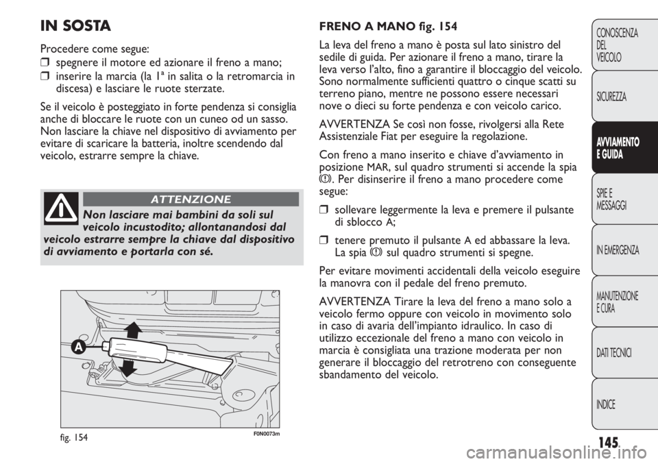 FIAT DUCATO 2013 Libretto Uso Manutenzione (in Italian) 145
CONOSCENZA
DEL
VEICOLO
SICUREZZA
AVVIAMENTO
E GUIDA
SPIE E
MESSAGGI
IN EMERGENZA
MANUTENZIONE
E CURA
DATI TECNICI
INDICE
F0N0073mfig. 154
FRENO A MANO fig. 154
La leva del freno a mano è posta su FIAT DUCATO 2013 Libretto Uso Manutenzione (in Italian) 145
CONOSCENZA
DEL
VEICOLO
SICUREZZA
AVVIAMENTO
E GUIDA
SPIE E
MESSAGGI
IN EMERGENZA
MANUTENZIONE
E CURA
DATI TECNICI
INDICE
F0N0073mfig. 154
FRENO A MANO fig. 154
La leva del freno a mano è posta su