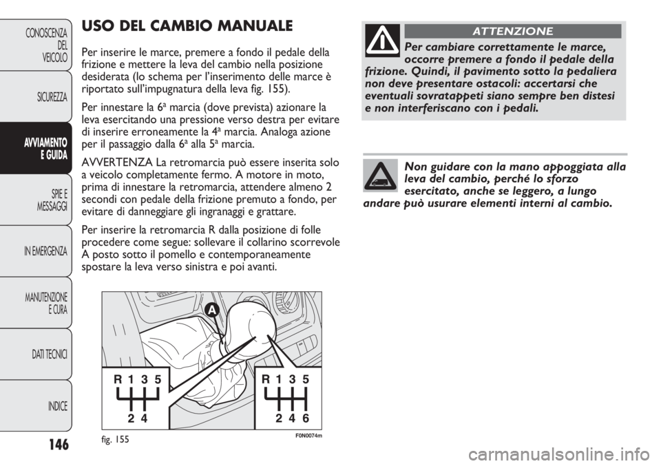 FIAT DUCATO 2013 Libretto Uso Manutenzione (in Italian) 146
CONOSCENZA
DEL
VEICOLO
SICUREZZA
AVVIAMENTO
E GUIDA
SPIE E
MESSAGGI
IN EMERGENZA
MANUTENZIONE
E CURA
DATI TECNICI
INDICE
F0N0074mfig. 155
USO DEL CAMBIO MANUALE
Per inserire le marce, premere a fo FIAT DUCATO 2013 Libretto Uso Manutenzione (in Italian) 146
CONOSCENZA
DEL
VEICOLO
SICUREZZA
AVVIAMENTO
E GUIDA
SPIE E
MESSAGGI
IN EMERGENZA
MANUTENZIONE
E CURA
DATI TECNICI
INDICE
F0N0074mfig. 155
USO DEL CAMBIO MANUALE
Per inserire le marce, premere a fo