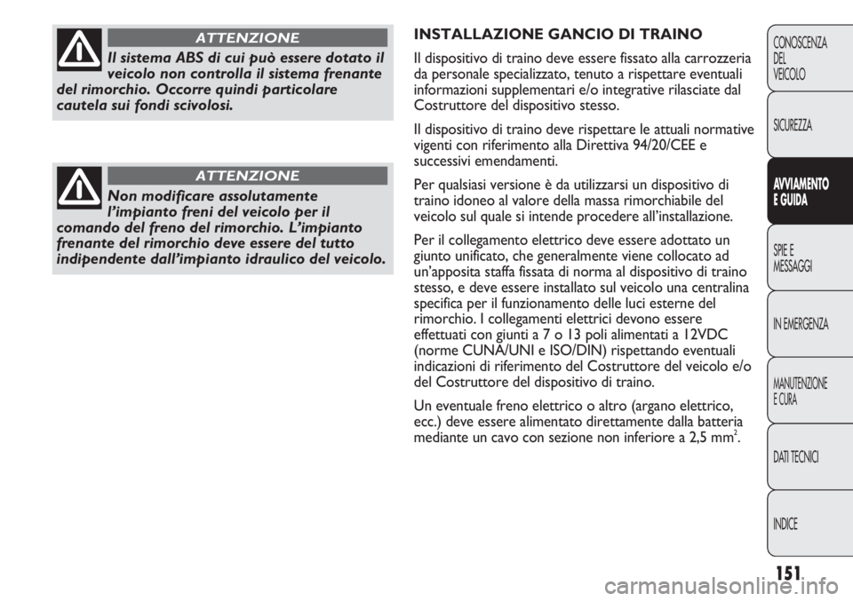 FIAT DUCATO 2013 Libretto Uso Manutenzione (in Italian) 151
CONOSCENZA
DEL
VEICOLO
SICUREZZA
AVVIAMENTO
E GUIDA
SPIE E
MESSAGGI
IN EMERGENZA
MANUTENZIONE
E CURA
DATI TECNICI
INDICE
INSTALLAZIONE GANCIO DI TRAINO
Il dispositivo di traino deve essere fissato FIAT DUCATO 2013 Libretto Uso Manutenzione (in Italian) 151
CONOSCENZA
DEL
VEICOLO
SICUREZZA
AVVIAMENTO
E GUIDA
SPIE E
MESSAGGI
IN EMERGENZA
MANUTENZIONE
E CURA
DATI TECNICI
INDICE
INSTALLAZIONE GANCIO DI TRAINO
Il dispositivo di traino deve essere fissato
