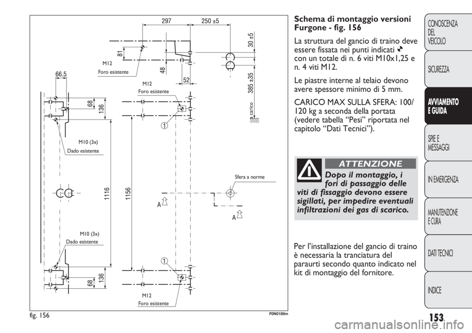 FIAT DUCATO 2013 Libretto Uso Manutenzione (in Italian) 153
CONOSCENZA
DEL
VEICOLO
SICUREZZA
AVVIAMENTO
E GUIDA
SPIE E
MESSAGGI
IN EMERGENZA
MANUTENZIONE
E CURA
DATI TECNICI
INDICE
Schema di montaggio versioni
Furgone - fig. 156
La struttura del gancio di FIAT DUCATO 2013 Libretto Uso Manutenzione (in Italian) 153
CONOSCENZA
DEL
VEICOLO
SICUREZZA
AVVIAMENTO
E GUIDA
SPIE E
MESSAGGI
IN EMERGENZA
MANUTENZIONE
E CURA
DATI TECNICI
INDICE
Schema di montaggio versioni
Furgone - fig. 156
La struttura del gancio di