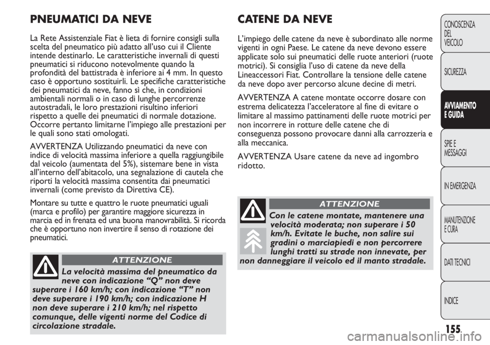 FIAT DUCATO 2013 Libretto Uso Manutenzione (in Italian) 155
CONOSCENZA
DEL
VEICOLO
SICUREZZA
AVVIAMENTO
E GUIDA
SPIE E
MESSAGGI
IN EMERGENZA
MANUTENZIONE
E CURA
DATI TECNICI
INDICE
CATENE DA NEVE
L’impiego delle catene da neve è subordinato alle norme
v FIAT DUCATO 2013 Libretto Uso Manutenzione (in Italian) 155
CONOSCENZA
DEL
VEICOLO
SICUREZZA
AVVIAMENTO
E GUIDA
SPIE E
MESSAGGI
IN EMERGENZA
MANUTENZIONE
E CURA
DATI TECNICI
INDICE
CATENE DA NEVE
L’impiego delle catene da neve è subordinato alle norme
v
