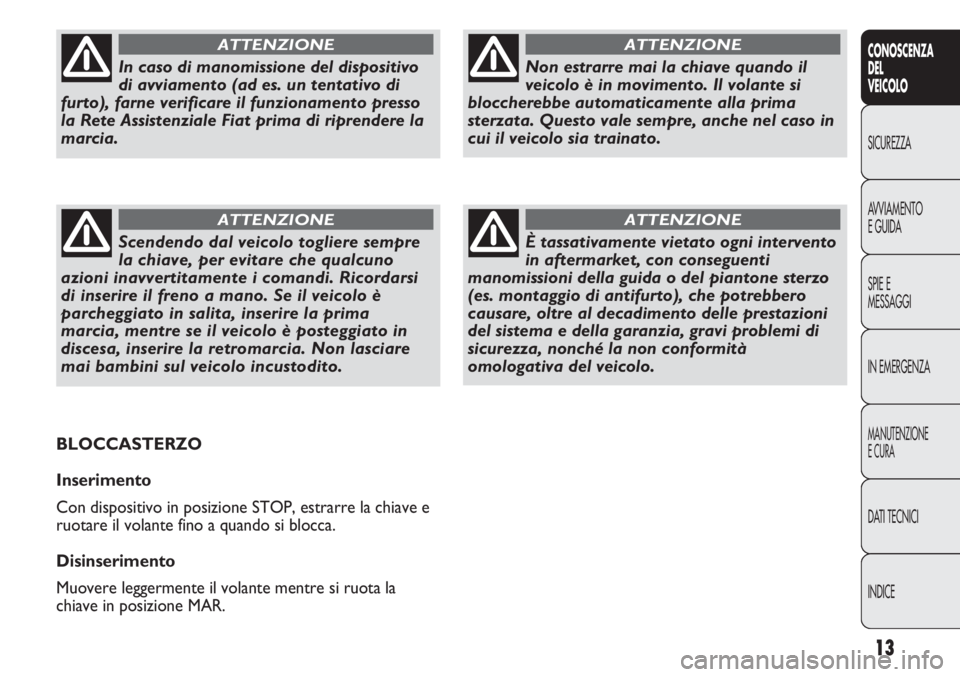 FIAT DUCATO 2012  Libretto Uso Manutenzione (in Italian) 13
CONOSCENZA
DEL
VEICOLO
SICUREZZA
AVVIAMENTO
E GUIDA
SPIE E
MESSAGGI
IN EMERGENZA
MANUTENZIONE
E CURA
DATI TECNICI
INDICE
Non estrarre mai la chiave quando il
veicolo è in movimento. Il volante si
