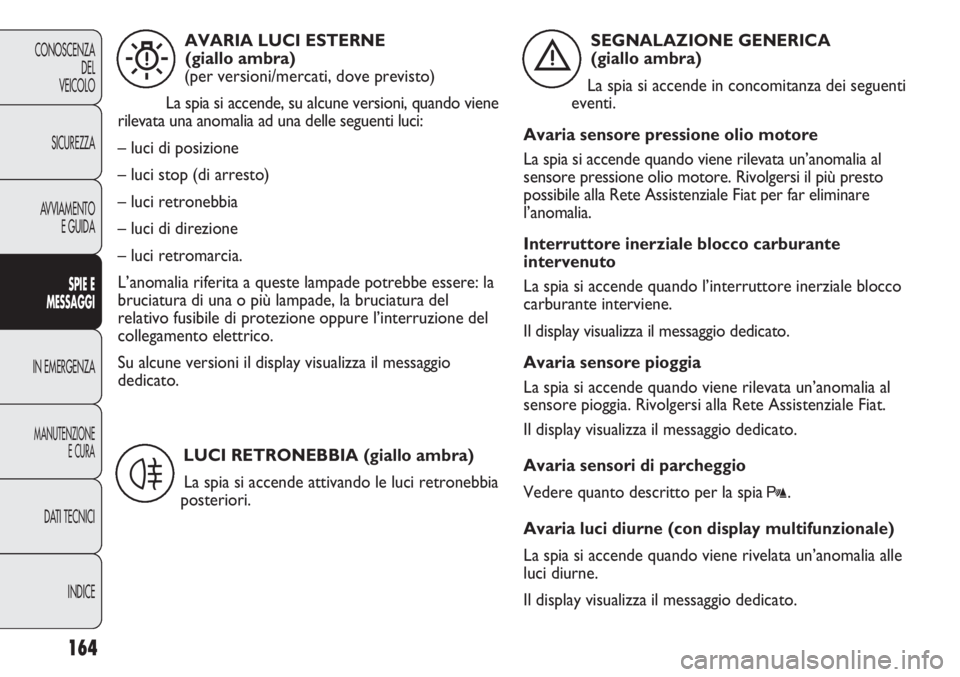 FIAT DUCATO 2013 Libretto Uso Manutenzione (in Italian) 164
CONOSCENZA
DEL
VEICOLO
SICUREZZA
AVVIAMENTO
E GUIDA
SPIE E
MESSAGGI
IN EMERGENZA
MANUTENZIONE
E CURA
DATI TECNICI
INDICE
AVARIA LUCI ESTERNE
(giallo ambra)
(per versioni/mercati, dove previsto)
La FIAT DUCATO 2013 Libretto Uso Manutenzione (in Italian) 164
CONOSCENZA
DEL
VEICOLO
SICUREZZA
AVVIAMENTO
E GUIDA
SPIE E
MESSAGGI
IN EMERGENZA
MANUTENZIONE
E CURA
DATI TECNICI
INDICE
AVARIA LUCI ESTERNE
(giallo ambra)
(per versioni/mercati, dove previsto)
La