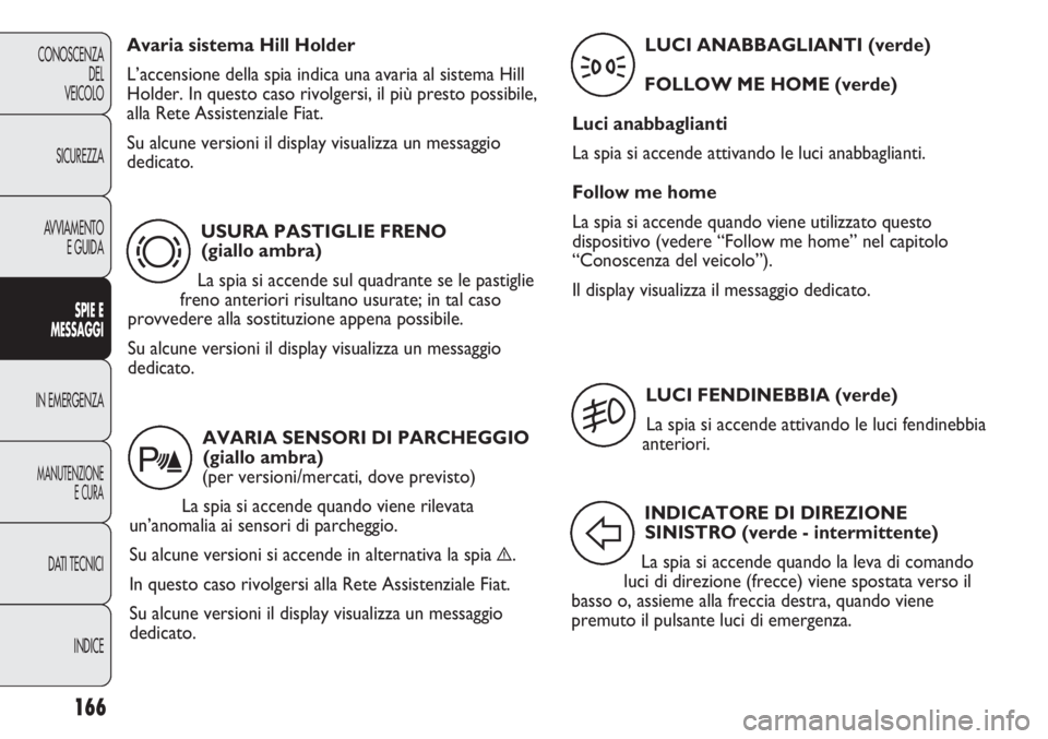 FIAT DUCATO 2013 Libretto Uso Manutenzione (in Italian) 166
CONOSCENZA
DEL
VEICOLO
SICUREZZA
AVVIAMENTO
E GUIDA
SPIE E
MESSAGGI
IN EMERGENZA
MANUTENZIONE
E CURA
DATI TECNICI
INDICE
USURA PASTIGLIE FRENO
(giallo ambra)
La spia si accende sul quadrante se l FIAT DUCATO 2013 Libretto Uso Manutenzione (in Italian) 166
CONOSCENZA
DEL
VEICOLO
SICUREZZA
AVVIAMENTO
E GUIDA
SPIE E
MESSAGGI
IN EMERGENZA
MANUTENZIONE
E CURA
DATI TECNICI
INDICE
USURA PASTIGLIE FRENO
(giallo ambra)
La spia si accende sul quadrante se l