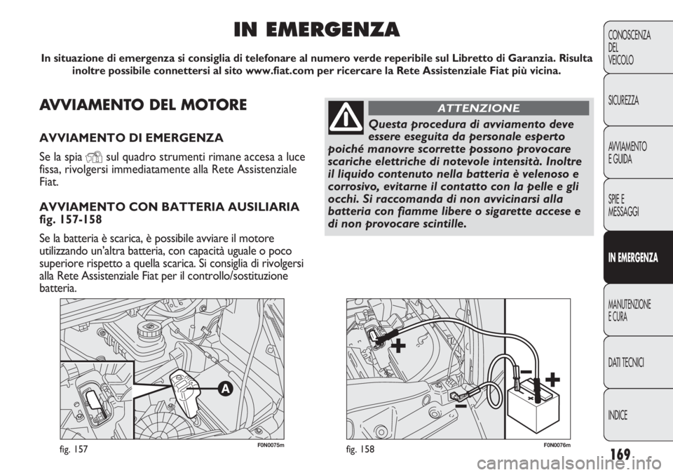 FIAT DUCATO 2013 Libretto Uso Manutenzione (in Italian) 169
CONOSCENZA
DEL
VEICOLO
SICUREZZA
AVVIAMENTO
E GUIDA
SPIE E
MESSAGGI
IN EMERGENZA
MANUTENZIONE
E CURA
DATI TECNICI
INDICE
F0N0075mfig. 157F0N0076mfig. 158
AVVIAMENTO DEL MOTORE
AVVIAMENTO DI EMERGE FIAT DUCATO 2013 Libretto Uso Manutenzione (in Italian) 169
CONOSCENZA
DEL
VEICOLO
SICUREZZA
AVVIAMENTO
E GUIDA
SPIE E
MESSAGGI
IN EMERGENZA
MANUTENZIONE
E CURA
DATI TECNICI
INDICE
F0N0075mfig. 157F0N0076mfig. 158
AVVIAMENTO DEL MOTORE
AVVIAMENTO DI EMERGE