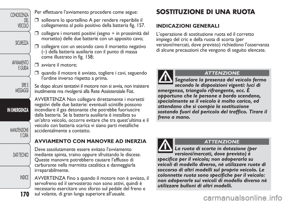 FIAT DUCATO 2013 Libretto Uso Manutenzione (in Italian) 170
CONOSCENZA
DEL
VEICOLO
SICUREZZA
AVVIAMENTO
E GUIDA
SPIE E
MESSAGGI
IN EMERGENZA
MANUTENZIONE
E CURA
DATI TECNICI
INDICE
SOSTITUZIONE DI UNA RUOTA
INDICAZIONI GENERALI
L’operazione di sostituzi FIAT DUCATO 2013 Libretto Uso Manutenzione (in Italian) 170
CONOSCENZA
DEL
VEICOLO
SICUREZZA
AVVIAMENTO
E GUIDA
SPIE E
MESSAGGI
IN EMERGENZA
MANUTENZIONE
E CURA
DATI TECNICI
INDICE
SOSTITUZIONE DI UNA RUOTA
INDICAZIONI GENERALI
L’operazione di sostituzi