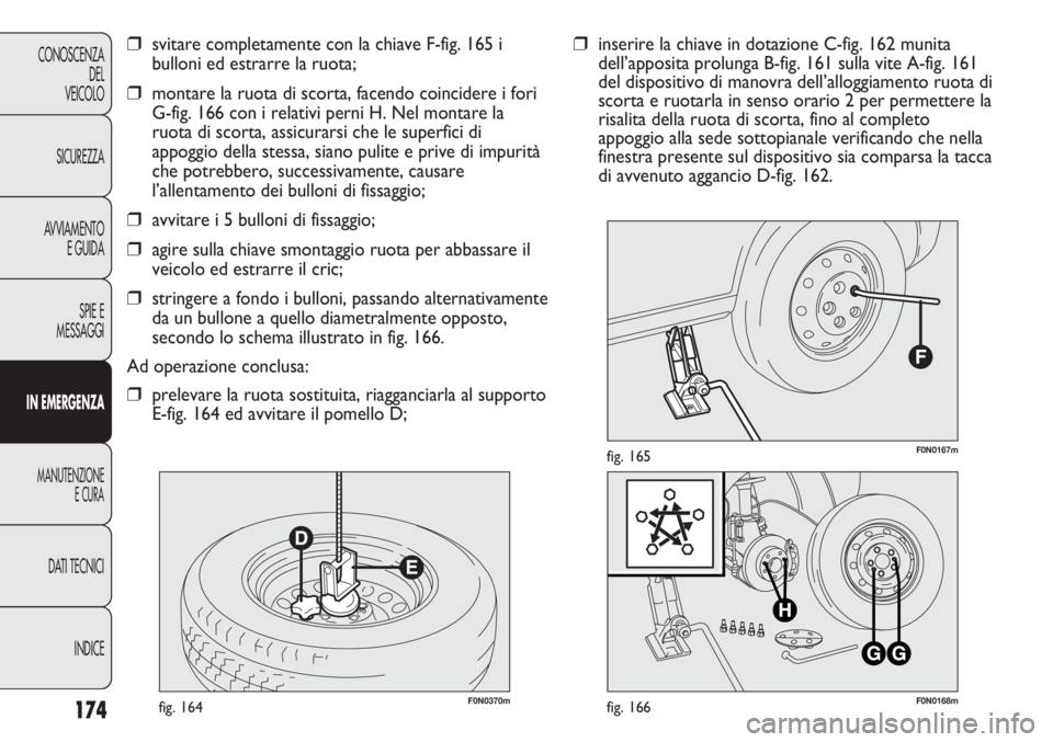 FIAT DUCATO 2013 Libretto Uso Manutenzione (in Italian) 174
CONOSCENZA
DEL
VEICOLO
SICUREZZA
AVVIAMENTO
E GUIDA
SPIE E
MESSAGGI
IN EMERGENZA
MANUTENZIONE
E CURA
DATI TECNICI
INDICE
F0N0370mfig. 164F0N0168mfig. 166
F0N0167mfig. 165
❒inserire la chiave in FIAT DUCATO 2013 Libretto Uso Manutenzione (in Italian) 174
CONOSCENZA
DEL
VEICOLO
SICUREZZA
AVVIAMENTO
E GUIDA
SPIE E
MESSAGGI
IN EMERGENZA
MANUTENZIONE
E CURA
DATI TECNICI
INDICE
F0N0370mfig. 164F0N0168mfig. 166
F0N0167mfig. 165
❒inserire la chiave in