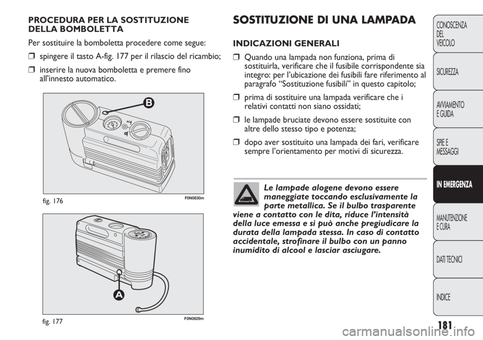 FIAT DUCATO 2013 Libretto Uso Manutenzione (in Italian) 181
CONOSCENZA
DEL
VEICOLO
SICUREZZA
AVVIAMENTO
E GUIDA
SPIE E
MESSAGGI
IN EMERGENZA
MANUTENZIONE
E CURA
DATI TECNICI
INDICE
B
F0N0830mfig. 176
F0N0829mfig. 177
SOSTITUZIONE DI UNA LAMPADA
INDICAZIONI FIAT DUCATO 2013 Libretto Uso Manutenzione (in Italian) 181
CONOSCENZA
DEL
VEICOLO
SICUREZZA
AVVIAMENTO
E GUIDA
SPIE E
MESSAGGI
IN EMERGENZA
MANUTENZIONE
E CURA
DATI TECNICI
INDICE
B
F0N0830mfig. 176
F0N0829mfig. 177
SOSTITUZIONE DI UNA LAMPADA
INDICAZIONI