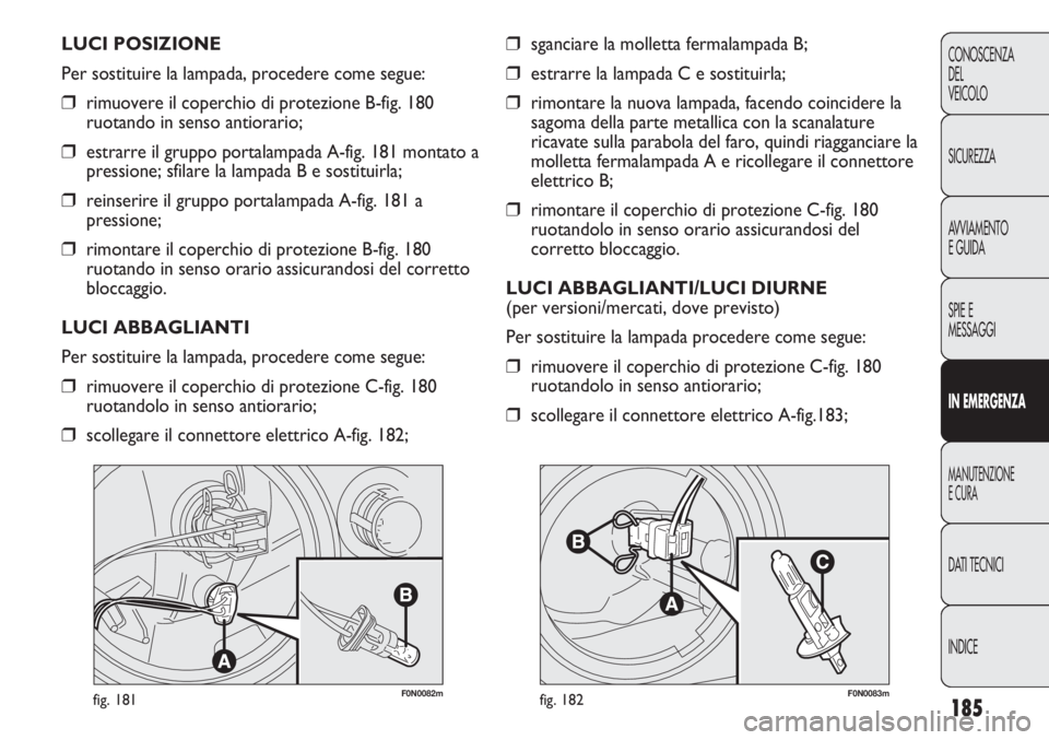 FIAT DUCATO 2013 Libretto Uso Manutenzione (in Italian) 185
CONOSCENZA
DEL
VEICOLO
SICUREZZA
AVVIAMENTO
E GUIDA
SPIE E
MESSAGGI
IN EMERGENZA
MANUTENZIONE
E CURA
DATI TECNICI
INDICE
F0N0082mfig. 181F0N0083mfig. 182
❒sganciare la molletta fermalampada B;
FIAT DUCATO 2013 Libretto Uso Manutenzione (in Italian) 185
CONOSCENZA
DEL
VEICOLO
SICUREZZA
AVVIAMENTO
E GUIDA
SPIE E
MESSAGGI
IN EMERGENZA
MANUTENZIONE
E CURA
DATI TECNICI
INDICE
F0N0082mfig. 181F0N0083mfig. 182
❒sganciare la molletta fermalampada B;