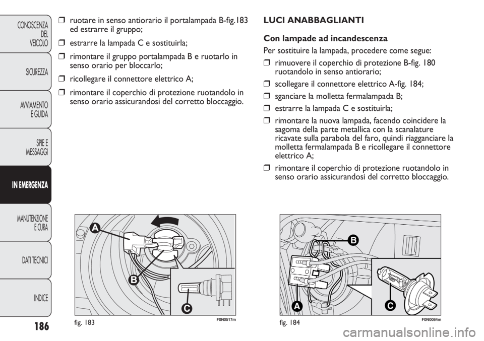 FIAT DUCATO 2013 Libretto Uso Manutenzione (in Italian) 186
CONOSCENZA
DEL
VEICOLO
SICUREZZA
AVVIAMENTO
E GUIDA
SPIE E
MESSAGGI
IN EMERGENZA
MANUTENZIONE
E CURA
DATI TECNICI
INDICE
❒ruotare in senso antiorario il portalampada B-fig.183
ed estrarre il gru FIAT DUCATO 2013 Libretto Uso Manutenzione (in Italian) 186
CONOSCENZA
DEL
VEICOLO
SICUREZZA
AVVIAMENTO
E GUIDA
SPIE E
MESSAGGI
IN EMERGENZA
MANUTENZIONE
E CURA
DATI TECNICI
INDICE
❒ruotare in senso antiorario il portalampada B-fig.183
ed estrarre il gru