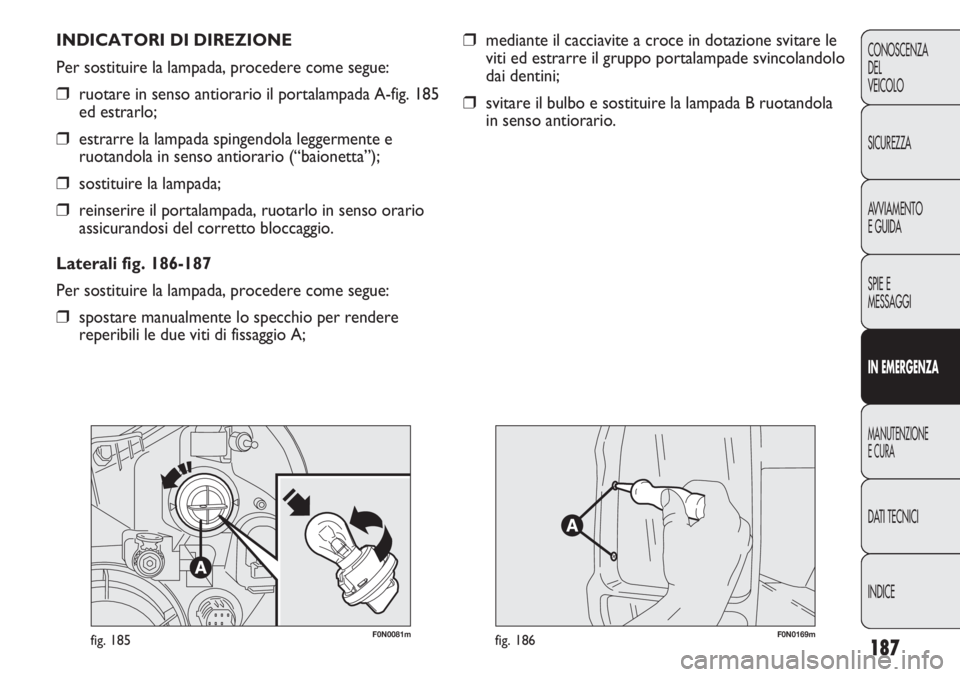 FIAT DUCATO 2013 Libretto Uso Manutenzione (in Italian) 187
CONOSCENZA
DEL
VEICOLO
SICUREZZA
AVVIAMENTO
E GUIDA
SPIE E
MESSAGGI
IN EMERGENZA
MANUTENZIONE
E CURA
DATI TECNICI
INDICE
❒mediante il cacciavite a croce in dotazione svitare le
viti ed estrarre FIAT DUCATO 2013 Libretto Uso Manutenzione (in Italian) 187
CONOSCENZA
DEL
VEICOLO
SICUREZZA
AVVIAMENTO
E GUIDA
SPIE E
MESSAGGI
IN EMERGENZA
MANUTENZIONE
E CURA
DATI TECNICI
INDICE
❒mediante il cacciavite a croce in dotazione svitare le
viti ed estrarre