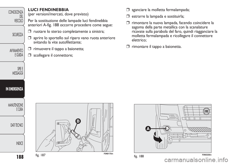 FIAT DUCATO 2013 Libretto Uso Manutenzione (in Italian) 188
CONOSCENZA
DEL
VEICOLO
SICUREZZA
AVVIAMENTO
E GUIDA
SPIE E
MESSAGGI
IN EMERGENZA
MANUTENZIONE
E CURA
DATI TECNICI
INDICE
❒sganciare la molletta fermalampada;
❒estrarre la lampada e sostituirla FIAT DUCATO 2013 Libretto Uso Manutenzione (in Italian) 188
CONOSCENZA
DEL
VEICOLO
SICUREZZA
AVVIAMENTO
E GUIDA
SPIE E
MESSAGGI
IN EMERGENZA
MANUTENZIONE
E CURA
DATI TECNICI
INDICE
❒sganciare la molletta fermalampada;
❒estrarre la lampada e sostituirla