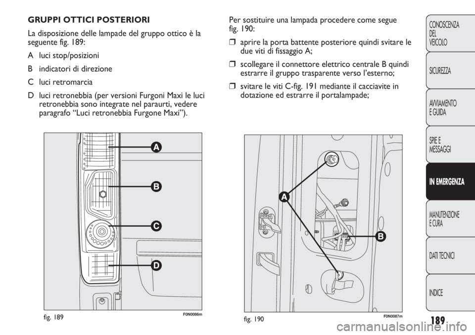 FIAT DUCATO 2013 Libretto Uso Manutenzione (in Italian) 189
CONOSCENZA
DEL
VEICOLO
SICUREZZA
AVVIAMENTO
E GUIDA
SPIE E
MESSAGGI
IN EMERGENZA
MANUTENZIONE
E CURA
DATI TECNICI
INDICE
GRUPPI OTTICI POSTERIORI
La disposizione delle lampade del gruppo ottico è FIAT DUCATO 2013 Libretto Uso Manutenzione (in Italian) 189
CONOSCENZA
DEL
VEICOLO
SICUREZZA
AVVIAMENTO
E GUIDA
SPIE E
MESSAGGI
IN EMERGENZA
MANUTENZIONE
E CURA
DATI TECNICI
INDICE
GRUPPI OTTICI POSTERIORI
La disposizione delle lampade del gruppo ottico è