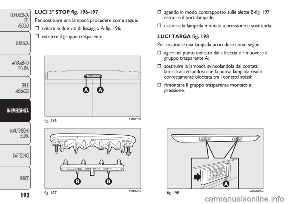 FIAT DUCATO 2013 Libretto Uso Manutenzione (in Italian) 192
CONOSCENZA
DEL
VEICOLO
SICUREZZA
AVVIAMENTO
E GUIDA
SPIE E
MESSAGGI
IN EMERGENZA
MANUTENZIONE
E CURA
DATI TECNICI
INDICE
❒agendo in modo contrapposto sulle alette B-fig. 197
estrarre il portalam FIAT DUCATO 2013 Libretto Uso Manutenzione (in Italian) 192
CONOSCENZA
DEL
VEICOLO
SICUREZZA
AVVIAMENTO
E GUIDA
SPIE E
MESSAGGI
IN EMERGENZA
MANUTENZIONE
E CURA
DATI TECNICI
INDICE
❒agendo in modo contrapposto sulle alette B-fig. 197
estrarre il portalam