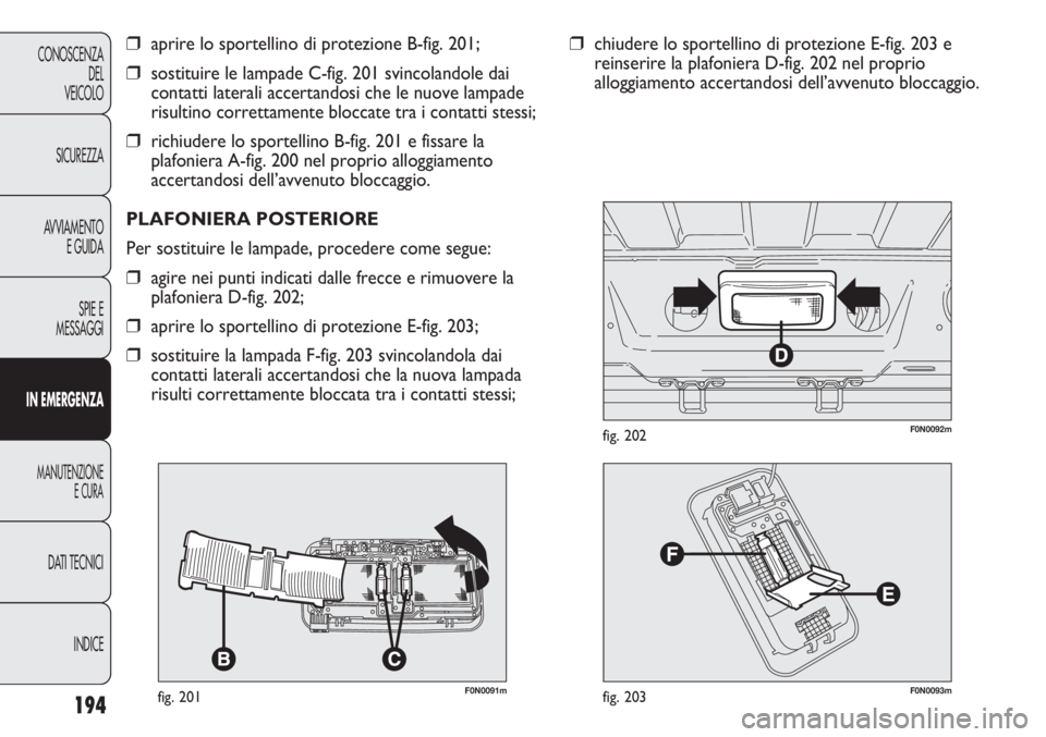 FIAT DUCATO 2013 Libretto Uso Manutenzione (in Italian) 194
CONOSCENZA
DEL
VEICOLO
SICUREZZA
AVVIAMENTO
E GUIDA
SPIE E
MESSAGGI
IN EMERGENZA
MANUTENZIONE
E CURA
DATI TECNICI
INDICE
F0N0091mfig. 201
❒aprire lo sportellino di protezione B-fig. 201;
❒sost FIAT DUCATO 2013 Libretto Uso Manutenzione (in Italian) 194
CONOSCENZA
DEL
VEICOLO
SICUREZZA
AVVIAMENTO
E GUIDA
SPIE E
MESSAGGI
IN EMERGENZA
MANUTENZIONE
E CURA
DATI TECNICI
INDICE
F0N0091mfig. 201
❒aprire lo sportellino di protezione B-fig. 201;
❒sost