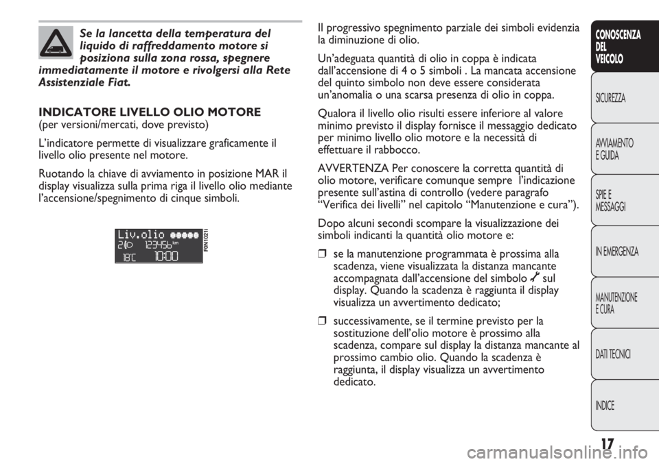 FIAT DUCATO 2013  Libretto Uso Manutenzione (in Italian) 17
CONOSCENZA
DEL
VEICOLO
SICUREZZA
AVVIAMENTO
E GUIDA
SPIE E
MESSAGGI
IN EMERGENZA
MANUTENZIONE
E CURA
DATI TECNICI
INDICE
Se la lancetta della temperatura del
liquido di raffreddamento motore si
pos