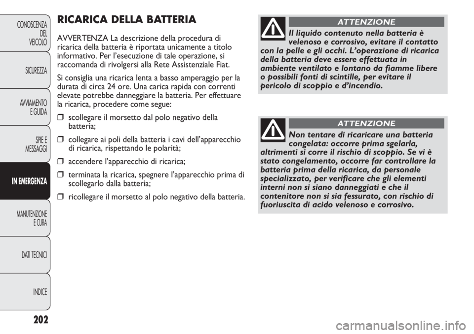 FIAT DUCATO 2013  Libretto Uso Manutenzione (in Italian) 202
CONOSCENZA
DEL
VEICOLO
SICUREZZA
AVVIAMENTO
E GUIDA
SPIE E
MESSAGGI
IN EMERGENZA
MANUTENZIONE
E CURA
DATI TECNICI
INDICE
RICARICA DELLA BATTERIA
AVVERTENZA La descrizione della procedura di
ricari
