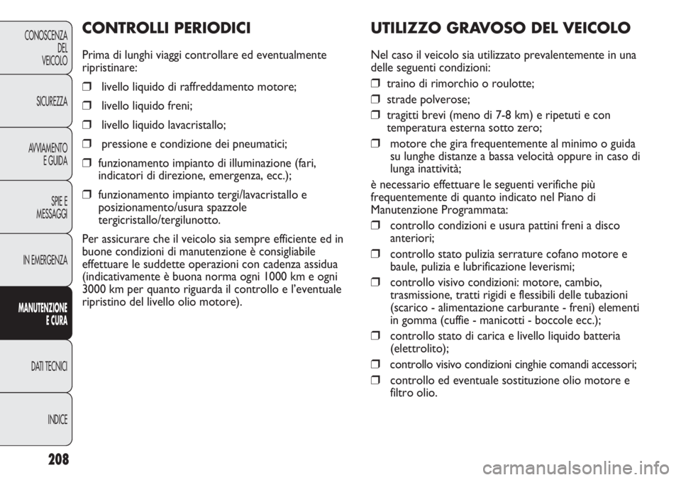 FIAT DUCATO 2013 Libretto Uso Manutenzione (in Italian) 208
CONOSCENZA
DEL
VEICOLO
SICUREZZA
AVVIAMENTO
E GUIDA
SPIE E
MESSAGGI
IN EMERGENZA
MANUTENZIONE
E CURA
DATI TECNICI
INDICE
UTILIZZO GRAVOSO DEL VEICOLO
Nel caso il veicolo sia utilizzato prevalentem FIAT DUCATO 2013 Libretto Uso Manutenzione (in Italian) 208
CONOSCENZA
DEL
VEICOLO
SICUREZZA
AVVIAMENTO
E GUIDA
SPIE E
MESSAGGI
IN EMERGENZA
MANUTENZIONE
E CURA
DATI TECNICI
INDICE
UTILIZZO GRAVOSO DEL VEICOLO
Nel caso il veicolo sia utilizzato prevalentem